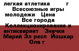 17.1) легкая атлетика : 1973 г - Всесоюзные игры молодежи › Цена ­ 399 - Все города Коллекционирование и антиквариат » Значки   . Марий Эл респ.,Йошкар-Ола г.